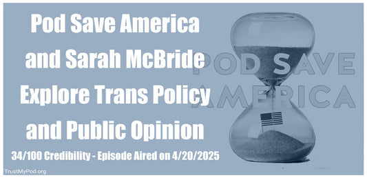 34/100 Credibility – Pod Save America and Sarah McBride Explore Trans Policy and Public Opinion – Episode Aired on 4/20/2025