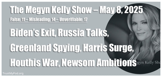 False: 11 – Misleading: 14 – Unverifiable: 17 – The Megyn Kelly Show - May 8, 2025