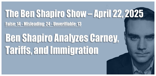 False: 5 – Misleading: 14 – Unverifiable 10: Ben Shapiro Analyzes Carney, Tariffs, and Immigration