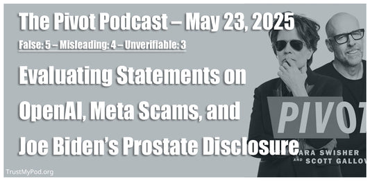 False: 5 – Misleading: 4 – Unverifiable: 3 – The Pivot Podcast – May 23th, 2025 – Evaluating Statements on OpenAI, Meta Scams, and Joe Biden’s Prostate Disclosure