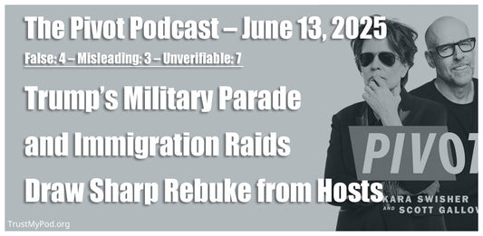 False: 4 – Misleading: 3 – Unverifiable: 7 – The Pivot Podcast – June 13, 2025 – Trump’s Military Parade and Immigration Raids Draw Sharp Rebuke from Hosts