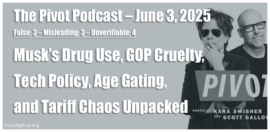 False: 3 – Misleading: 3 – Unverifiable: 4 – The Pivot Podcast – June 3, 2025 – Musk’s Drug Use, Tech Policy, and Tariff Chaos Unpacked