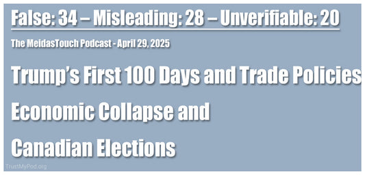 False: 34 – Misleading: 28 – Unverifiable: 20: The MeidasTouch Podcast - Trump’s First 100 Days and Trade Policies, Economic Collapse and, Canadian Elections