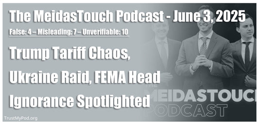 False: 4 – Misleading: 7 – Unverifiable: 10 – The MeidasTouch Podcast – June 3, 2025 – Trump Tariff Chaos, Ukraine Raid, FEMA Head Ignorance Spotlighted