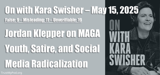 False: 9 – Misleading: 11 – Unverifiable: 19 – On with Kara Swisher – May 15, 2025 – Jordan Klepper on MAGA Youth, Satire, and Social Media Radicalization